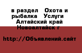  в раздел : Охота и рыбалка » Услуги . Алтайский край,Новоалтайск г.